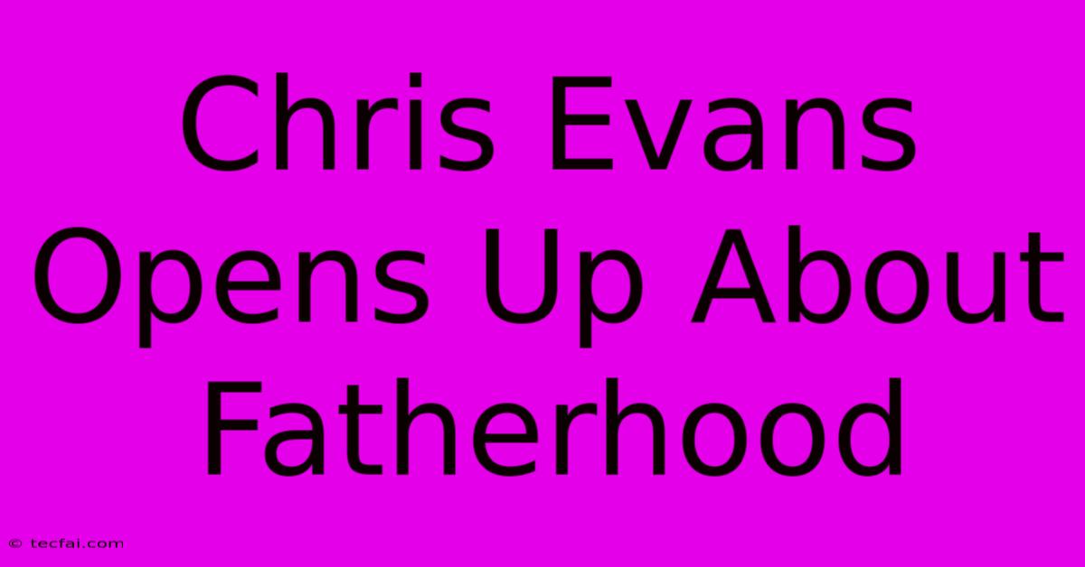 Chris Evans Opens Up About Fatherhood