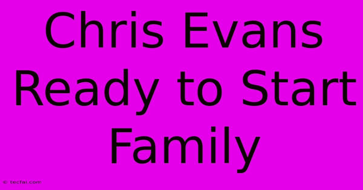 Chris Evans Ready To Start Family