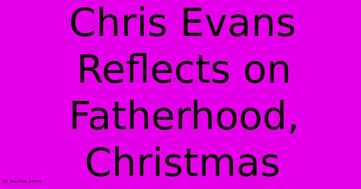 Chris Evans Reflects On Fatherhood, Christmas