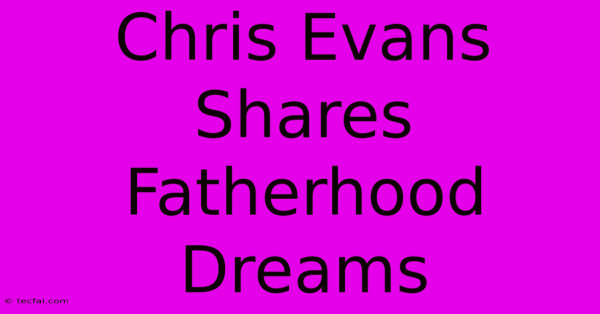 Chris Evans Shares Fatherhood Dreams