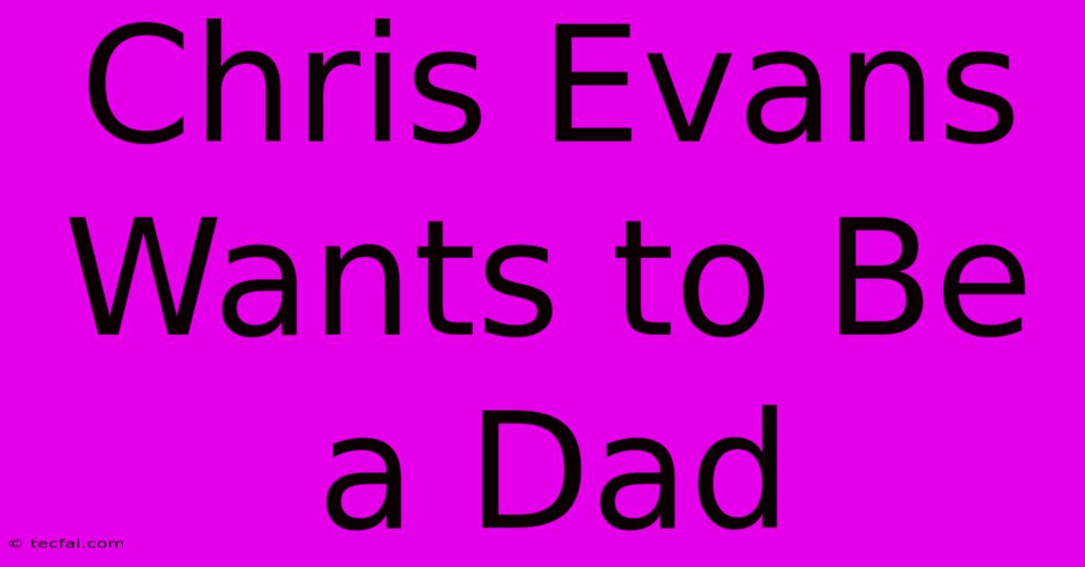 Chris Evans Wants To Be A Dad