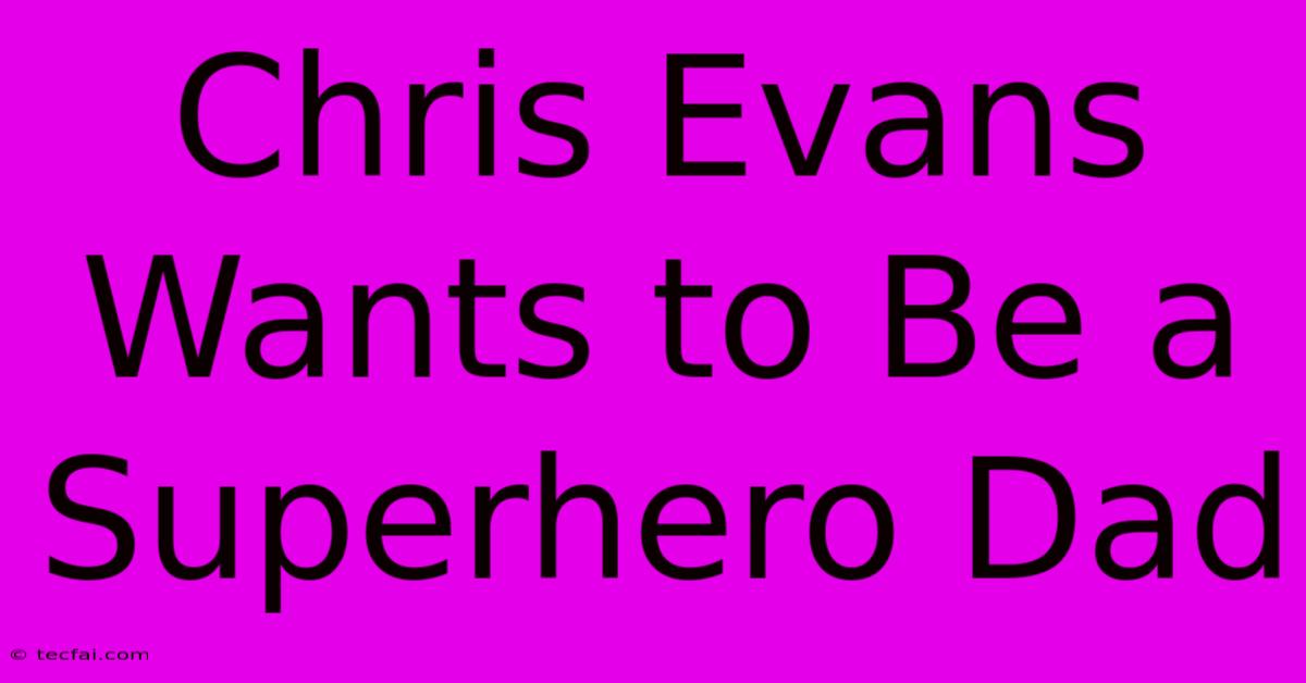 Chris Evans Wants To Be A Superhero Dad