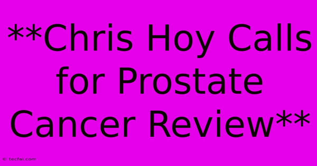 **Chris Hoy Calls For Prostate Cancer Review**