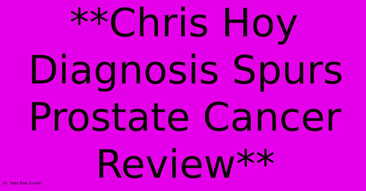 **Chris Hoy Diagnosis Spurs Prostate Cancer Review**