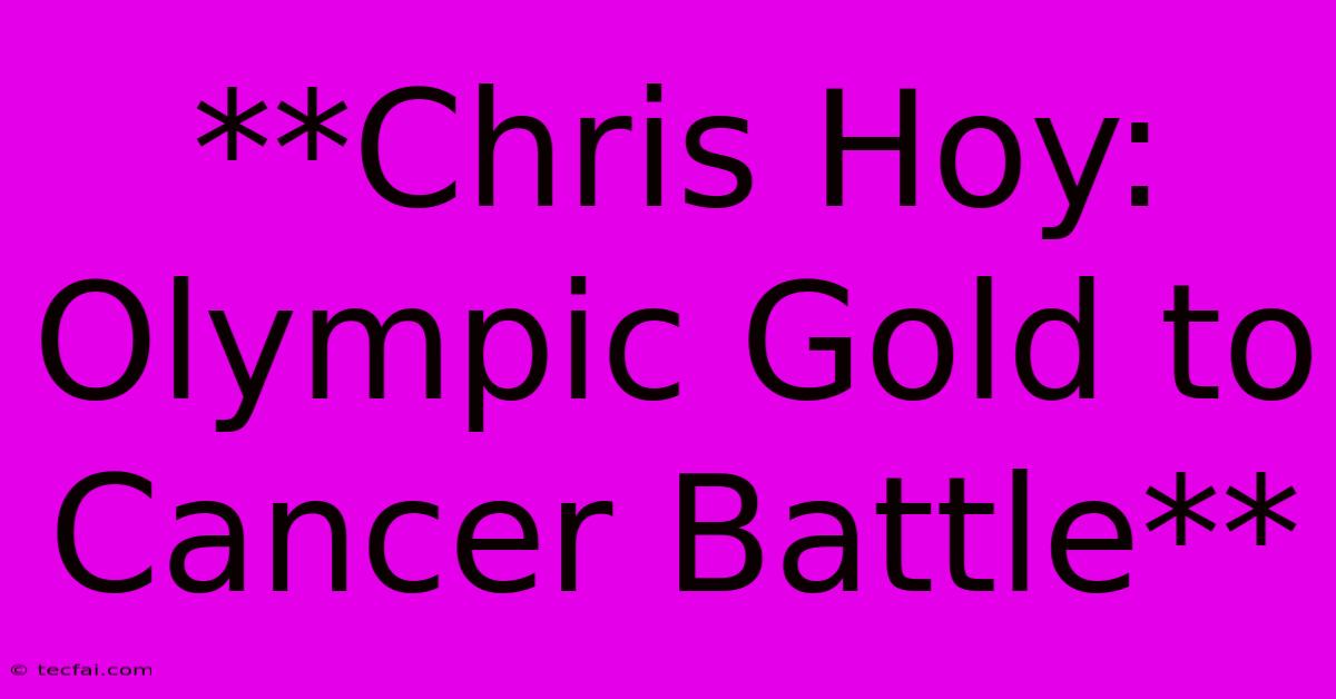 **Chris Hoy: Olympic Gold To Cancer Battle** 