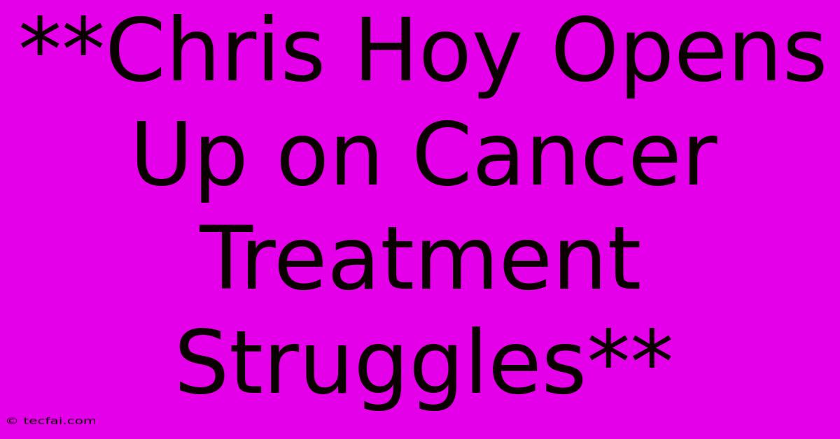 **Chris Hoy Opens Up On Cancer Treatment Struggles**