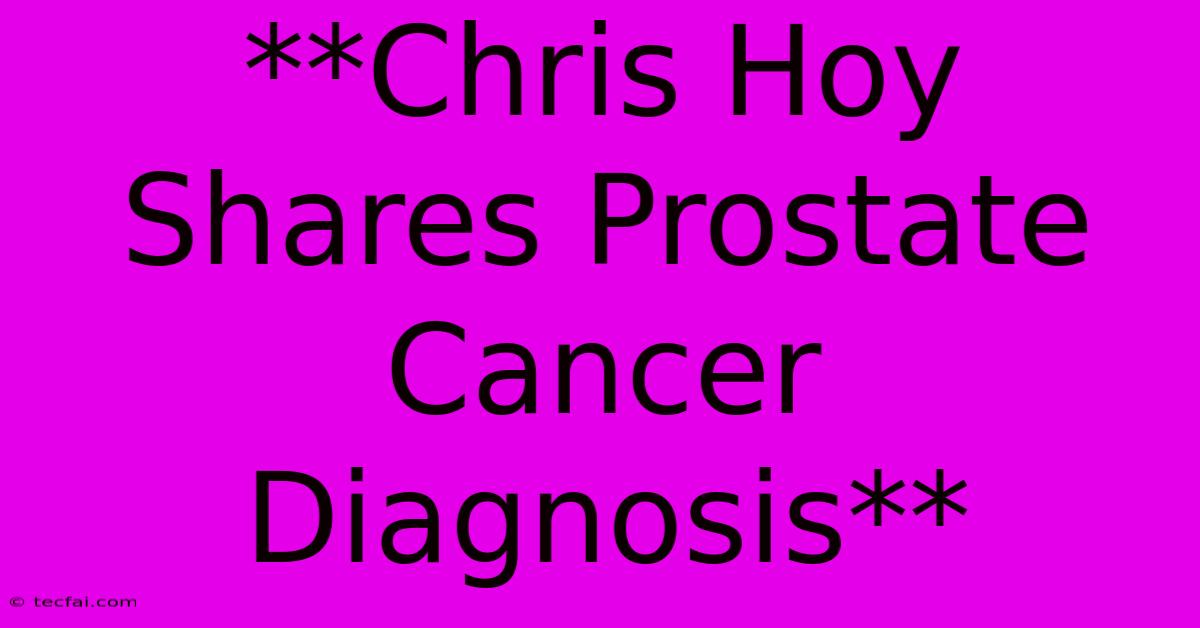 **Chris Hoy Shares Prostate Cancer Diagnosis**