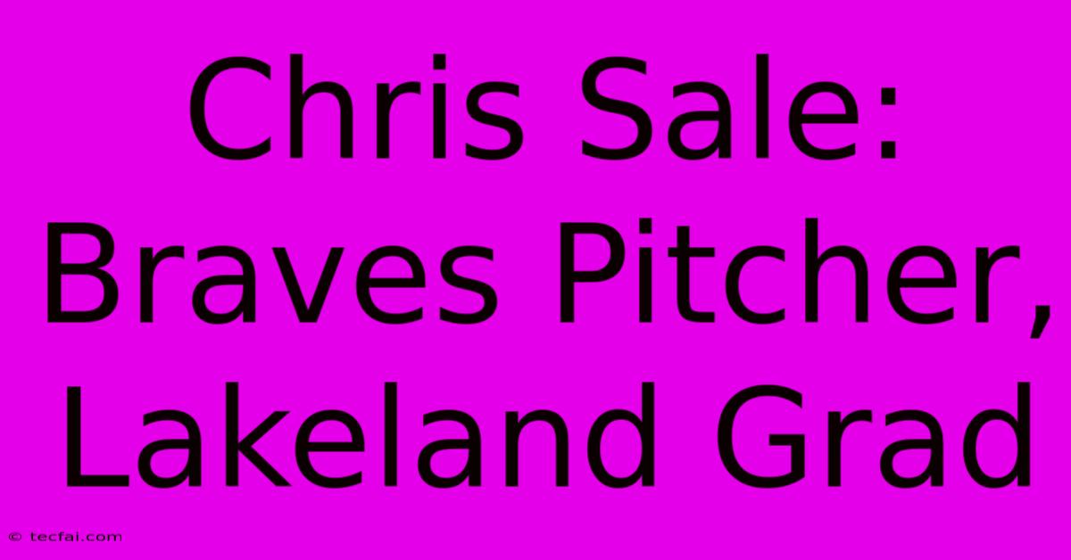 Chris Sale: Braves Pitcher, Lakeland Grad