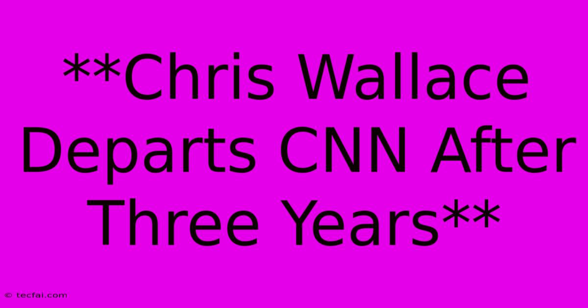 **Chris Wallace Departs CNN After Three Years** 