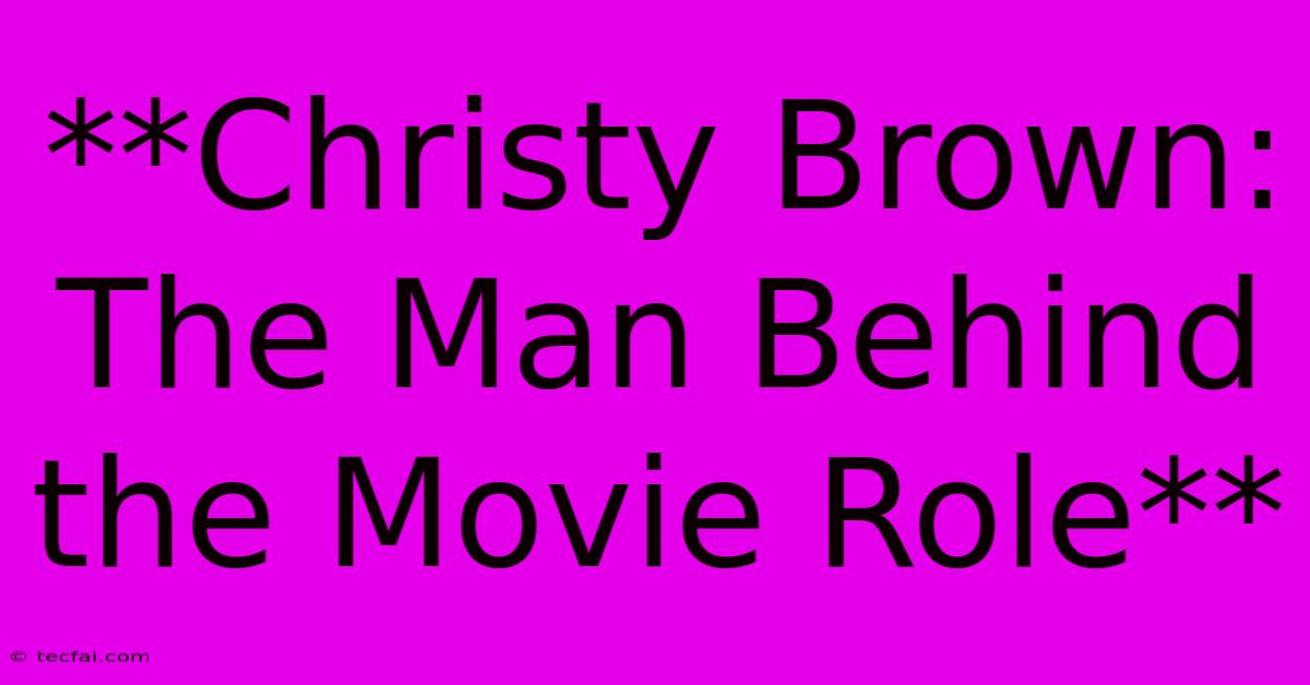 **Christy Brown: The Man Behind The Movie Role**