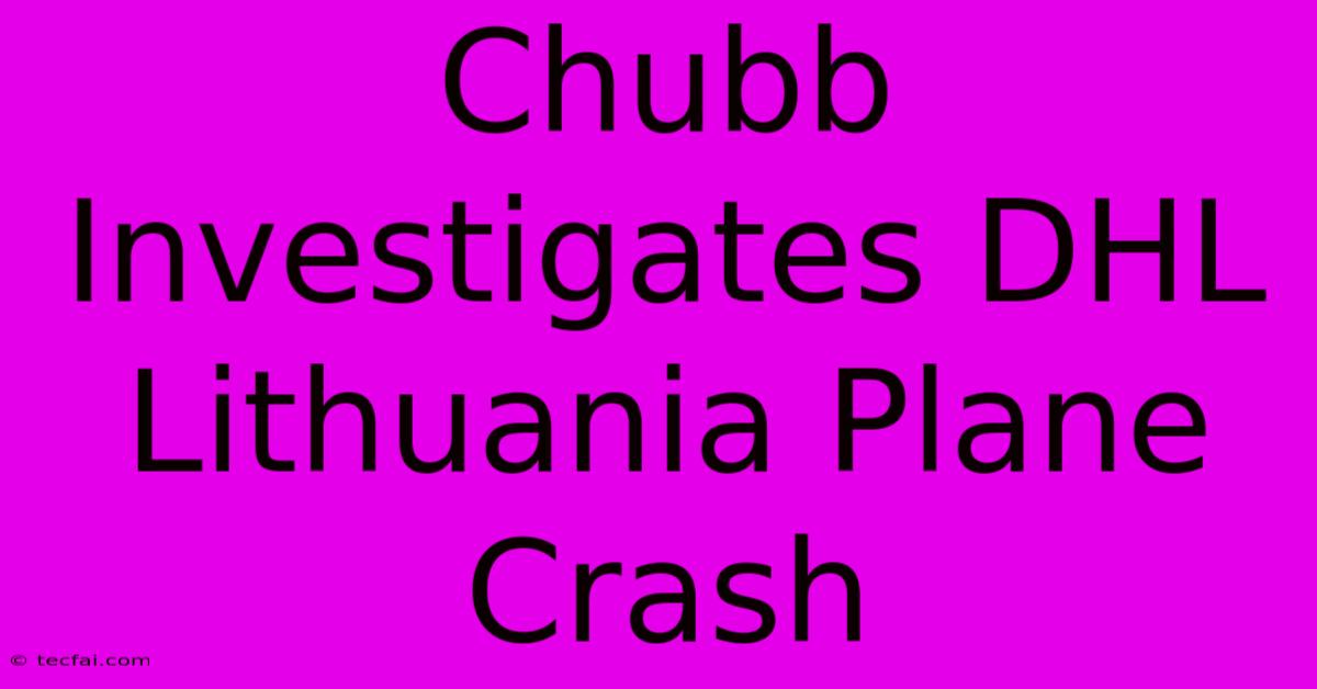 Chubb Investigates DHL Lithuania Plane Crash