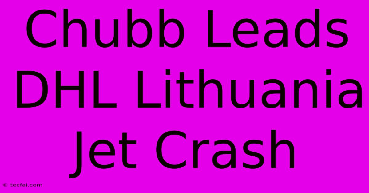 Chubb Leads DHL Lithuania Jet Crash