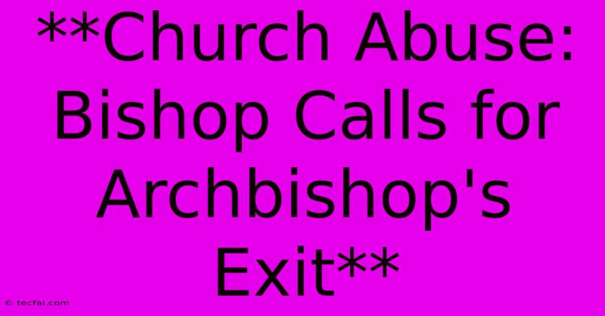 **Church Abuse: Bishop Calls For Archbishop's Exit** 