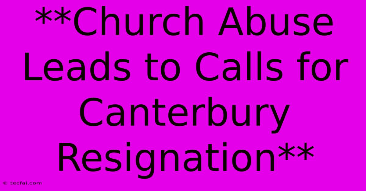 **Church Abuse Leads To Calls For Canterbury Resignation**