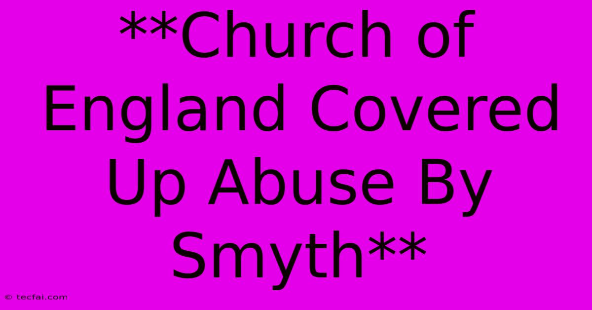 **Church Of England Covered Up Abuse By Smyth**