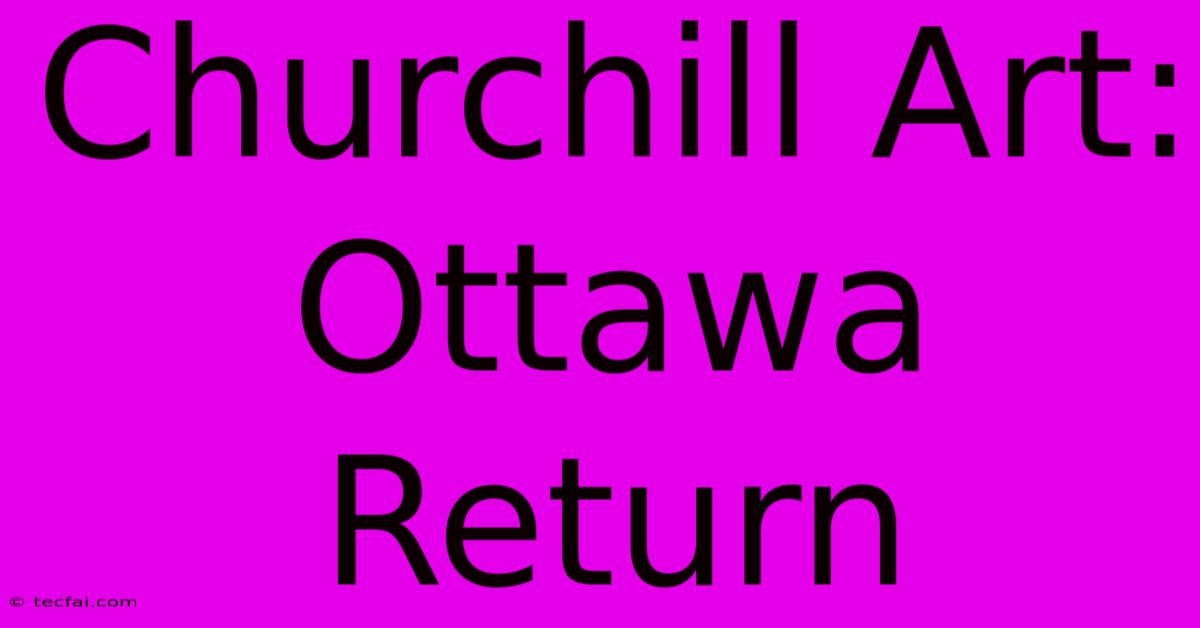 Churchill Art: Ottawa Return