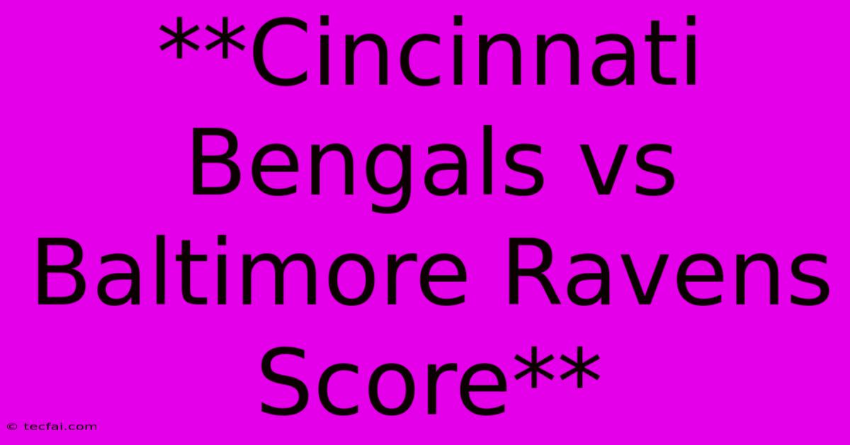 **Cincinnati Bengals Vs Baltimore Ravens Score**