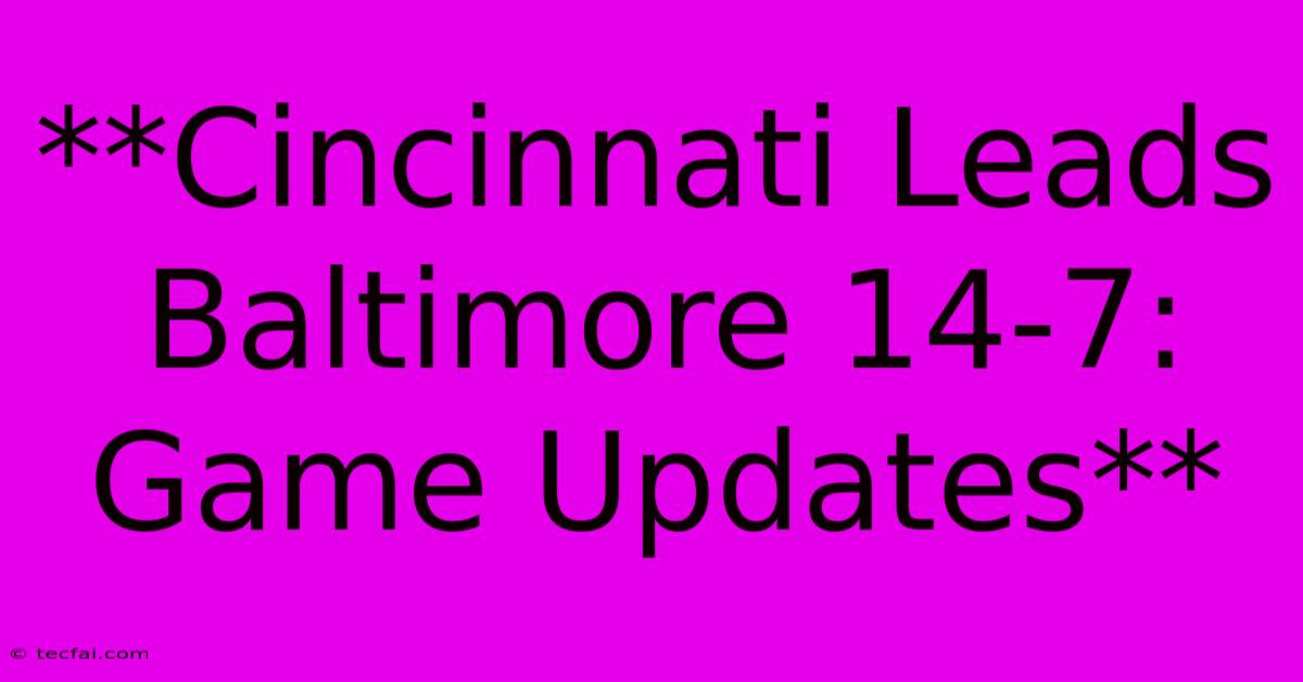 **Cincinnati Leads Baltimore 14-7: Game Updates**