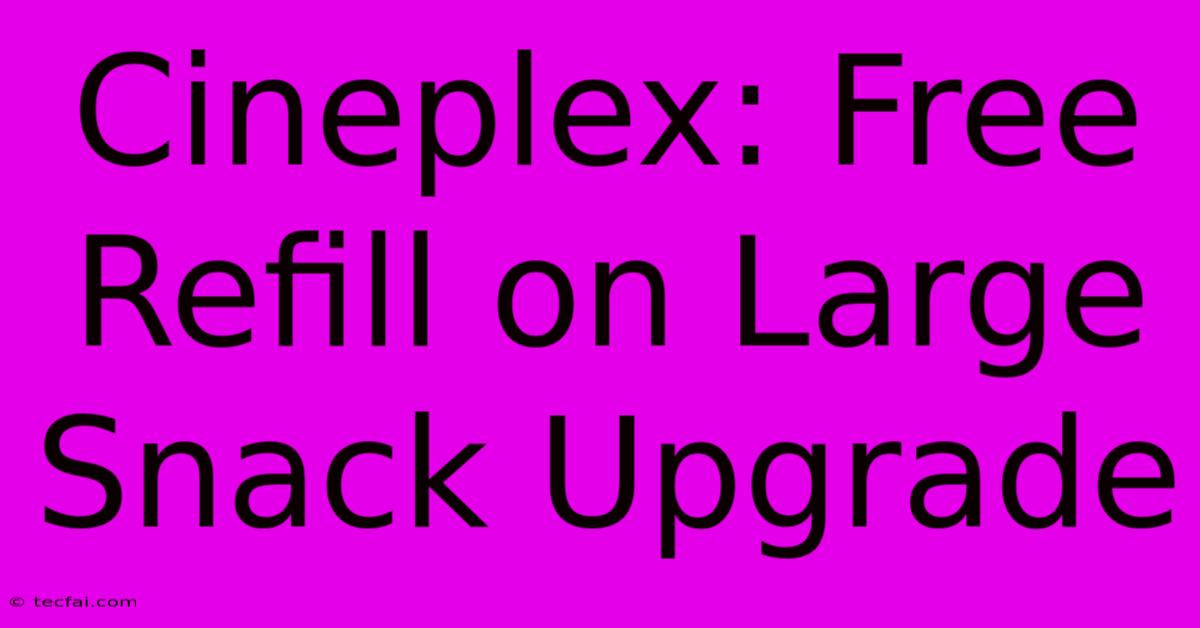 Cineplex: Free Refill On Large Snack Upgrade