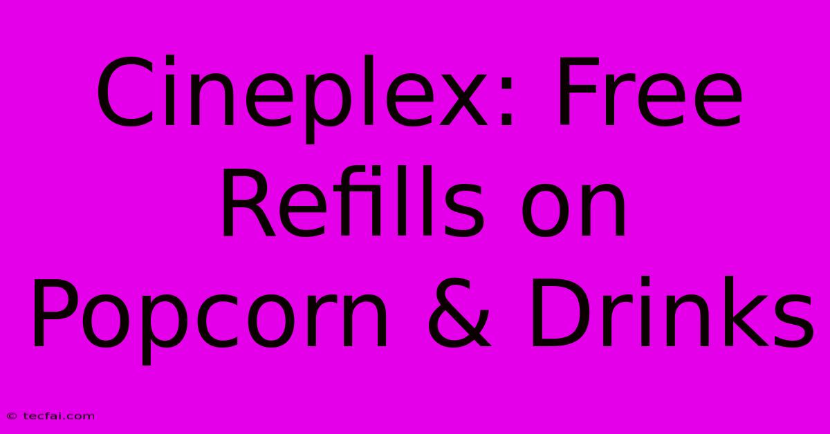 Cineplex: Free Refills On Popcorn & Drinks