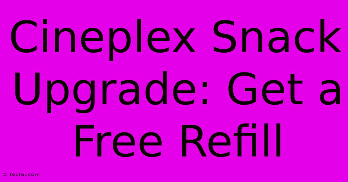 Cineplex Snack Upgrade: Get A Free Refill