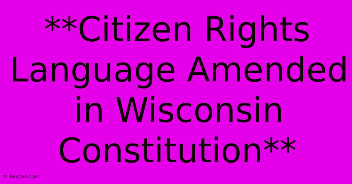 **Citizen Rights Language Amended In Wisconsin Constitution** 