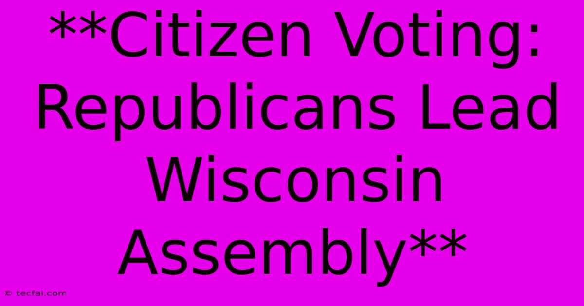 **Citizen Voting: Republicans Lead Wisconsin Assembly**