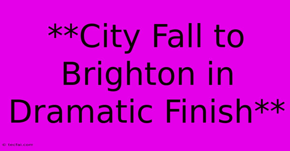 **City Fall To Brighton In Dramatic Finish**