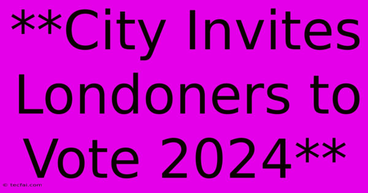 **City Invites Londoners To Vote 2024**