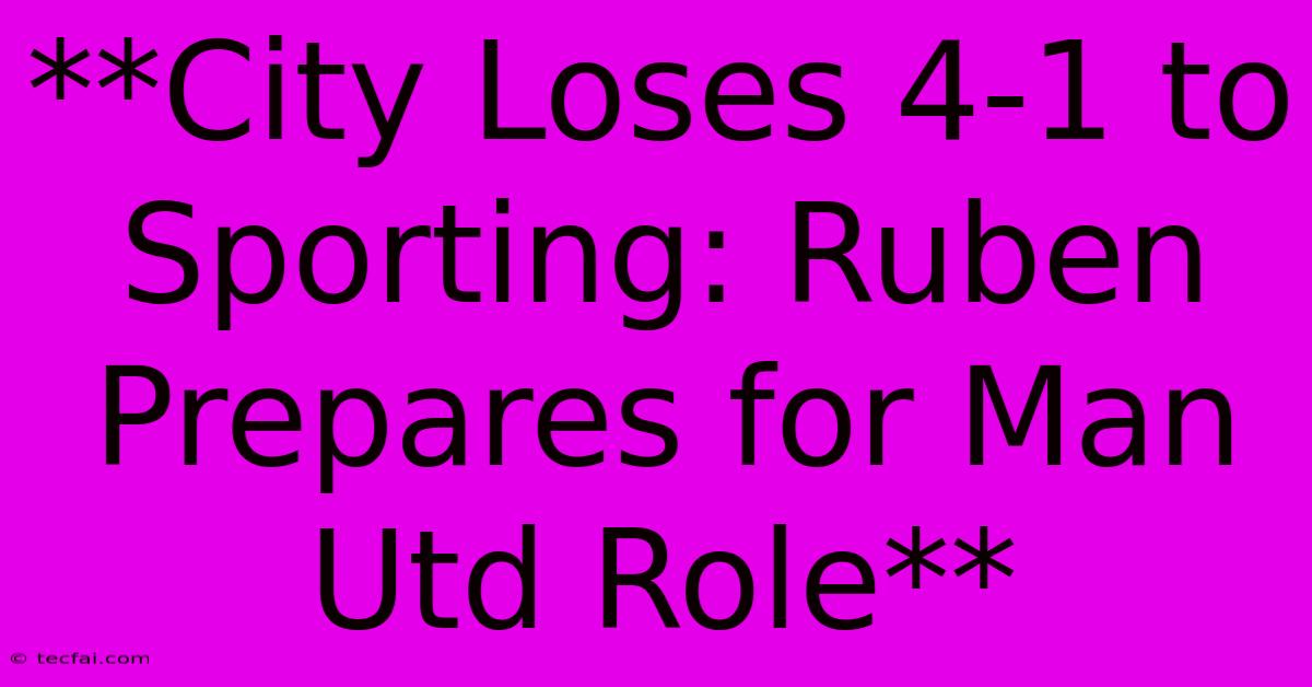 **City Loses 4-1 To Sporting: Ruben Prepares For Man Utd Role** 