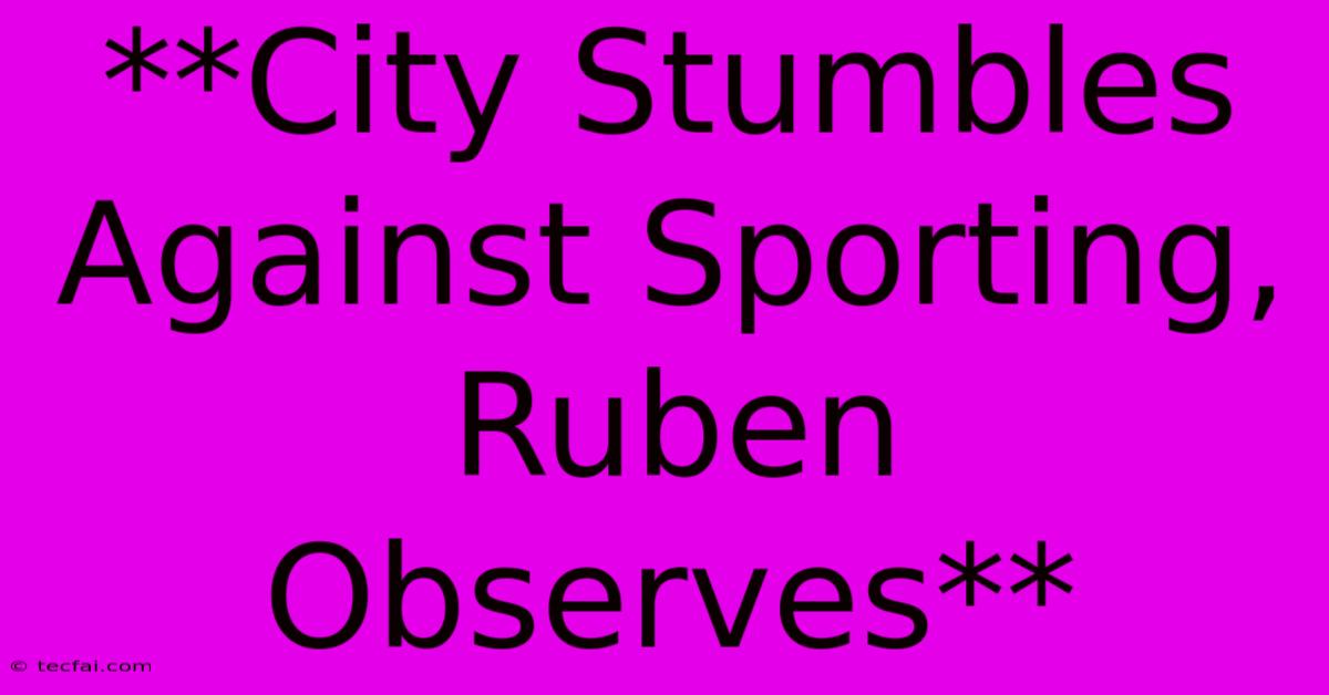 **City Stumbles Against Sporting, Ruben Observes**