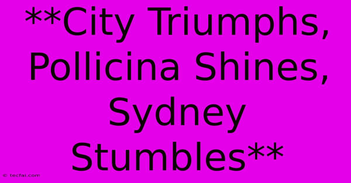 **City Triumphs, Pollicina Shines, Sydney Stumbles**