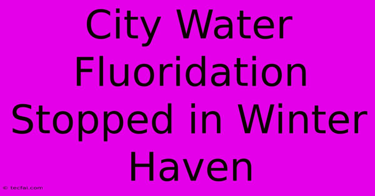 City Water Fluoridation Stopped In Winter Haven