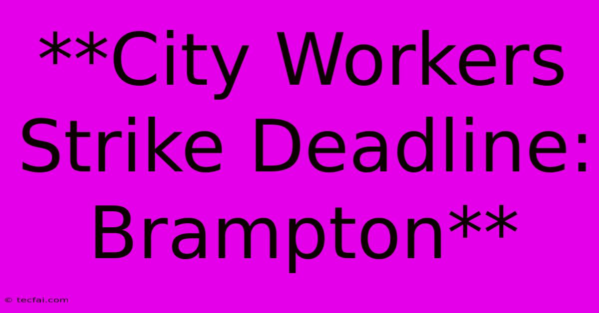 **City Workers Strike Deadline: Brampton**