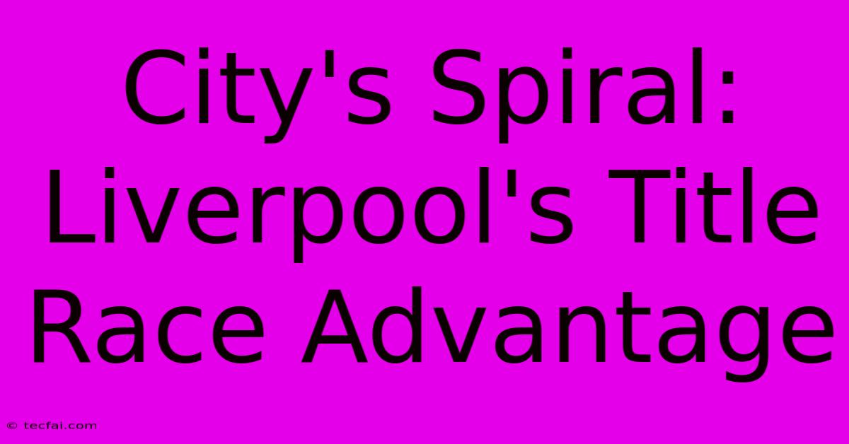 City's Spiral: Liverpool's Title Race Advantage