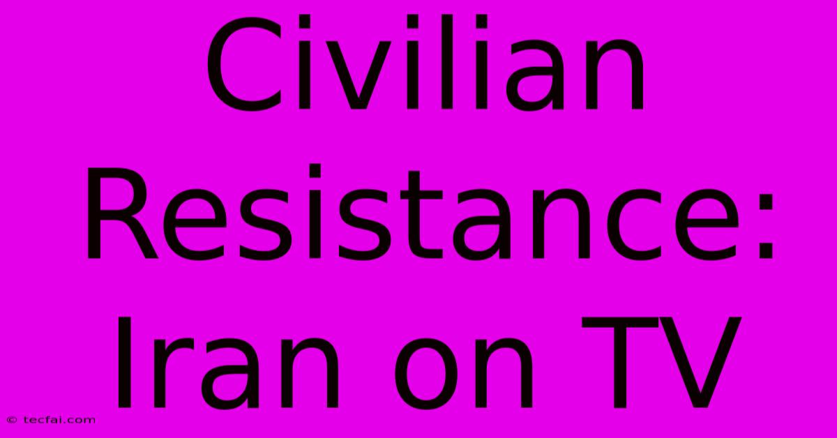 Civilian Resistance: Iran On TV