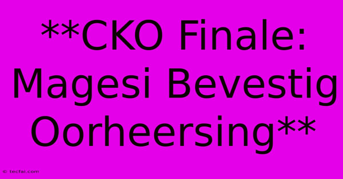 **CKO Finale: Magesi Bevestig Oorheersing**