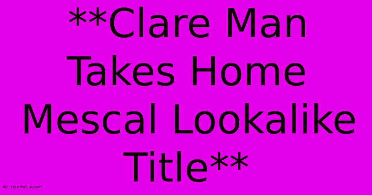 **Clare Man Takes Home Mescal Lookalike Title**