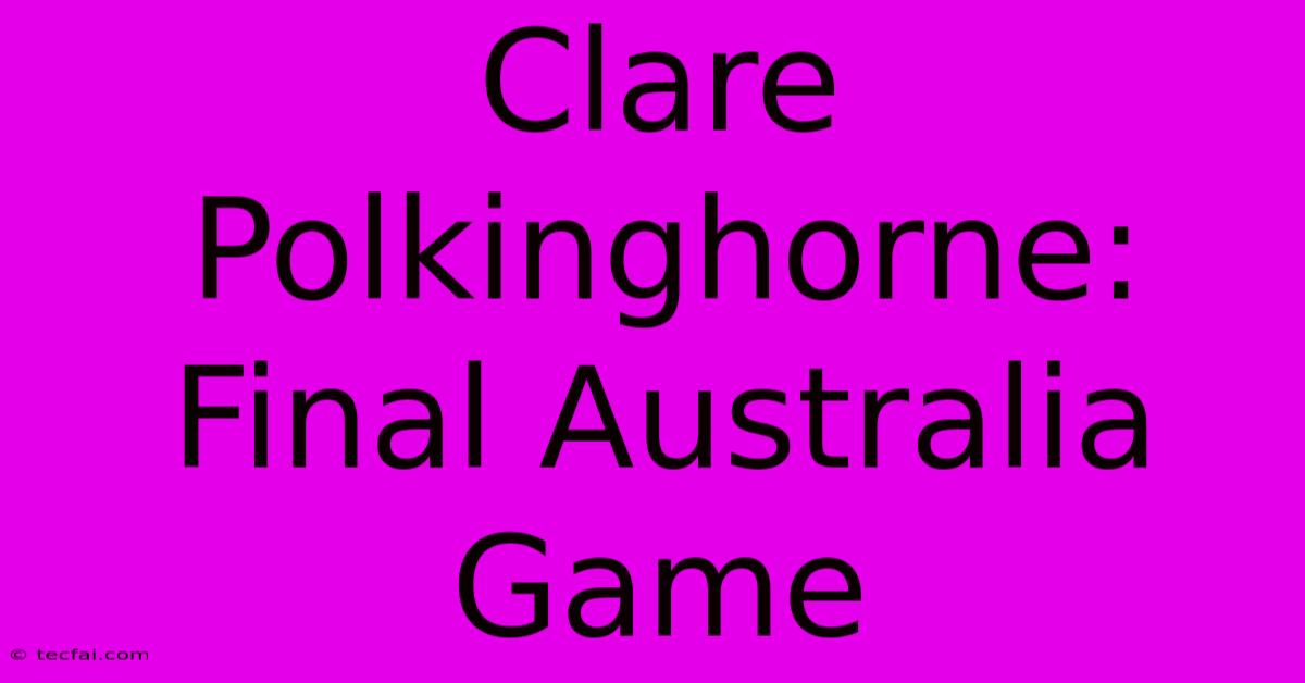 Clare Polkinghorne: Final Australia Game