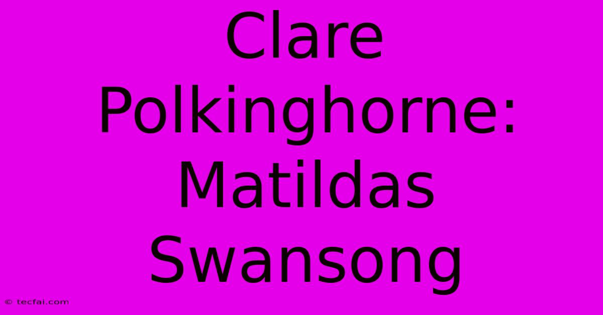 Clare Polkinghorne: Matildas Swansong