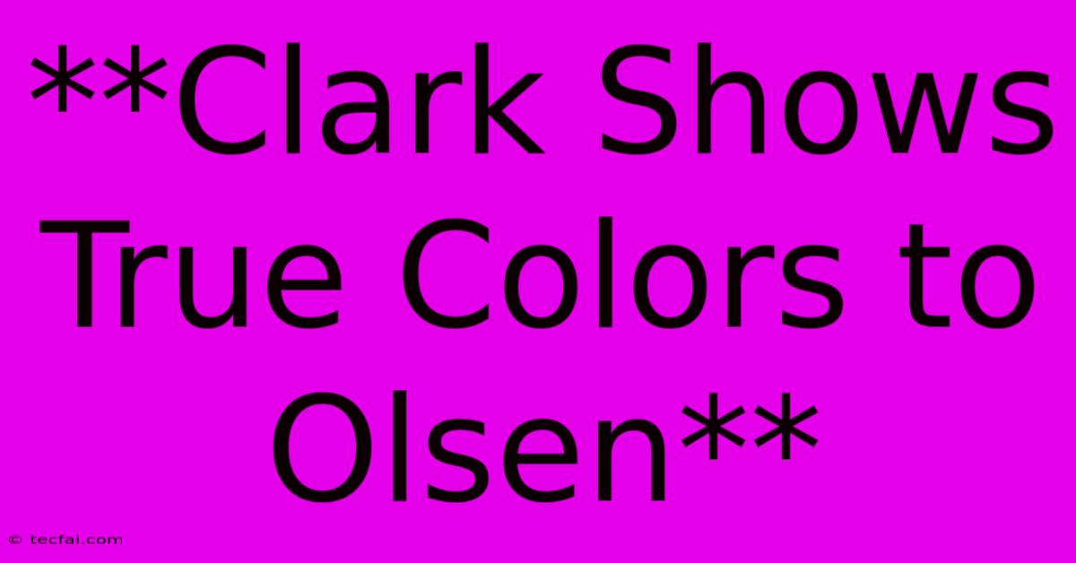 **Clark Shows True Colors To Olsen** 