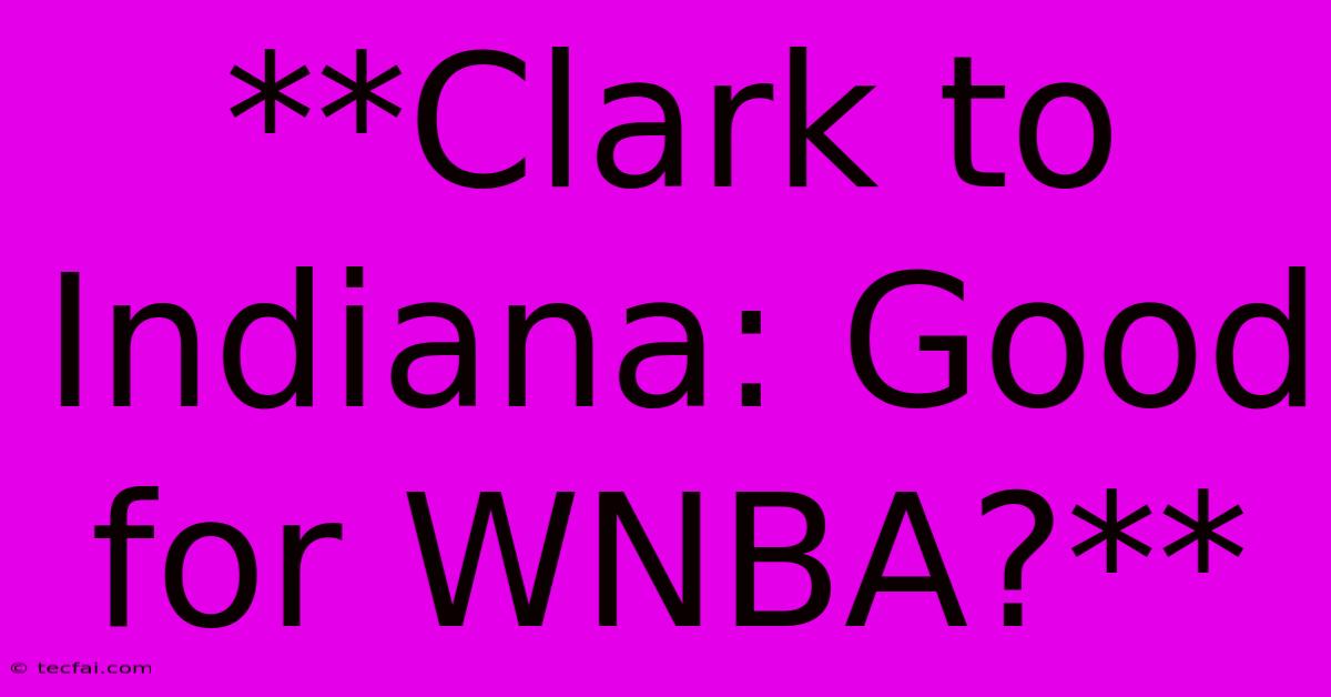 **Clark To Indiana: Good For WNBA?**