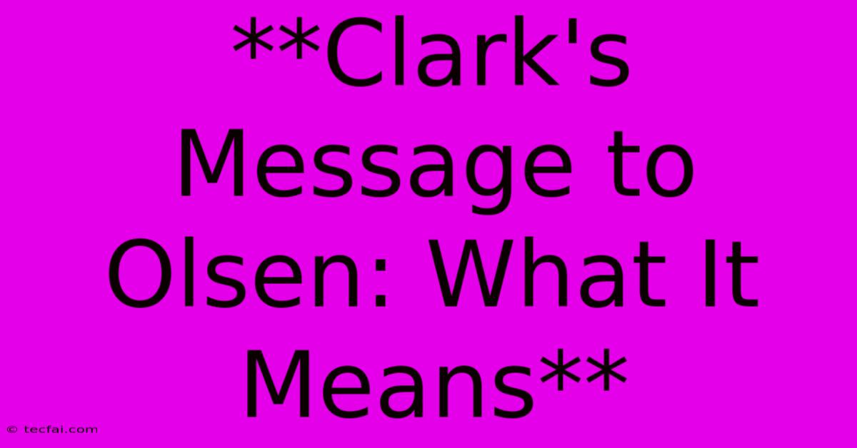 **Clark's Message To Olsen: What It Means**