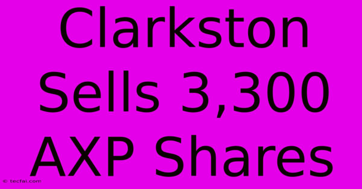 Clarkston Sells 3,300 AXP Shares