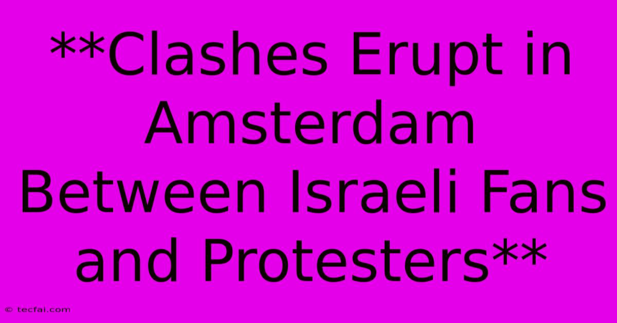 **Clashes Erupt In Amsterdam Between Israeli Fans And Protesters**