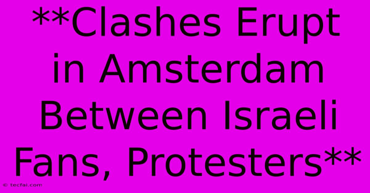 **Clashes Erupt In Amsterdam Between Israeli Fans, Protesters**