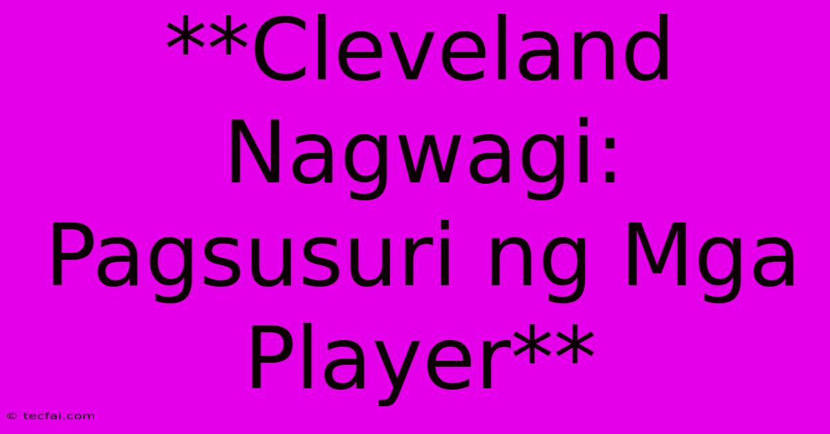 **Cleveland Nagwagi: Pagsusuri Ng Mga Player**