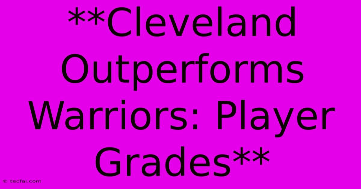 **Cleveland Outperforms Warriors: Player Grades**