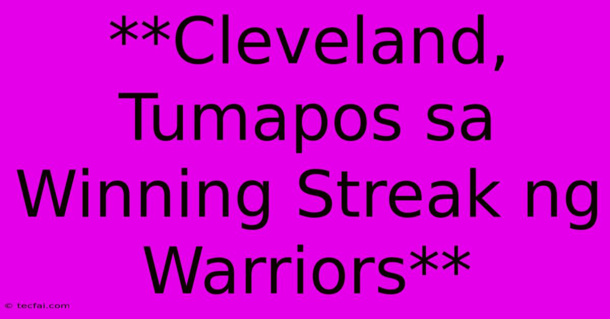 **Cleveland, Tumapos Sa Winning Streak Ng Warriors**