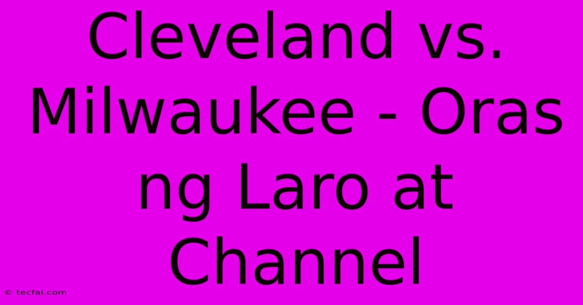 Cleveland Vs. Milwaukee - Oras Ng Laro At Channel